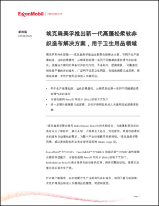 埃克森美孚推出全新聚合物解决方案，可用于生产高蓬松度、出色的悬垂性、从棉柔到丝滑一系列不同触感的柔软透气非织造布。该解决方案同时具备优异的均匀性、不易起毛、舒爽亲肤， 可量身定制性能平衡的非织造布，广泛用于优质卫生用品，包括高端婴儿纸尿裤、裤型纸尿裤、女性护理用品和成人失禁用品。