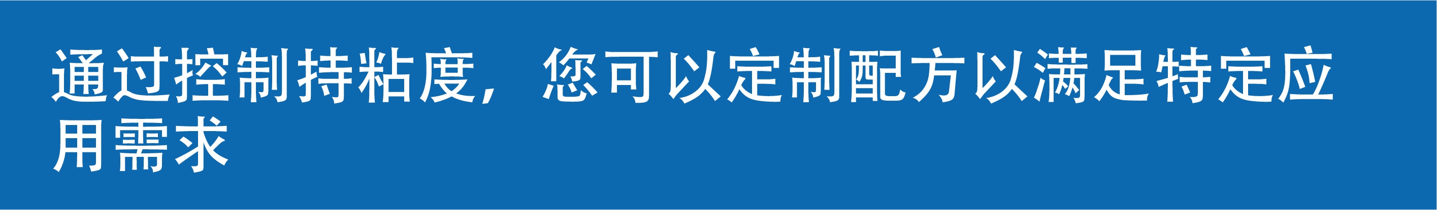 粘度易于调节使您能够针对特定需求来定制配方